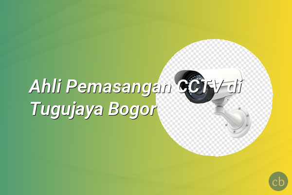 Ahli Pemasangan CCTV di Tugujaya Bogor