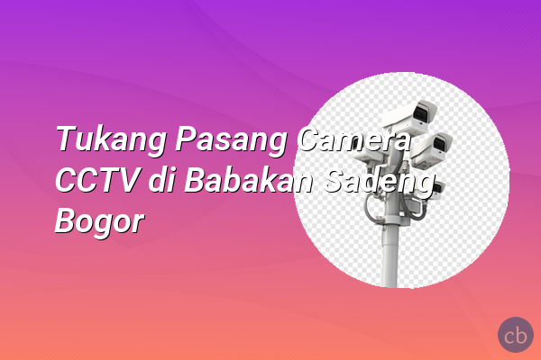 Tukang Pasang Camera CCTV di Babakan Sadeng Bogor