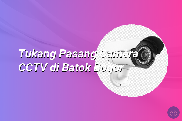 Tukang Pasang Camera CCTV di Batok Bogor
