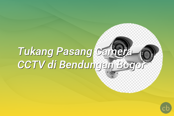 Tukang Pasang Camera CCTV di Bendungan Bogor