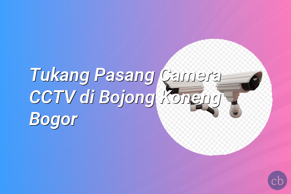 Tukang Pasang Camera CCTV di Bojong Koneng Bogor
