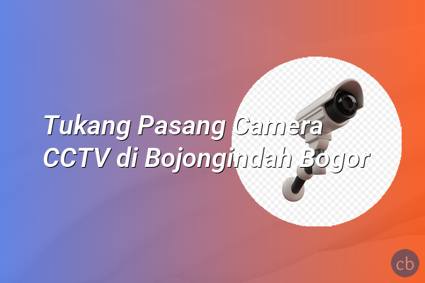 Tukang Pasang Camera CCTV di Bojongindah Bogor