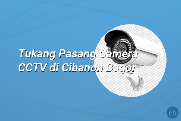 Tukang Pasang Camera CCTV di Cibanon Bogor