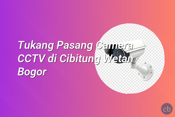 Tukang Pasang Camera CCTV di Cibitung Wetan Bogor