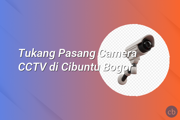 Tukang Pasang Camera CCTV di Cibuntu Bogor