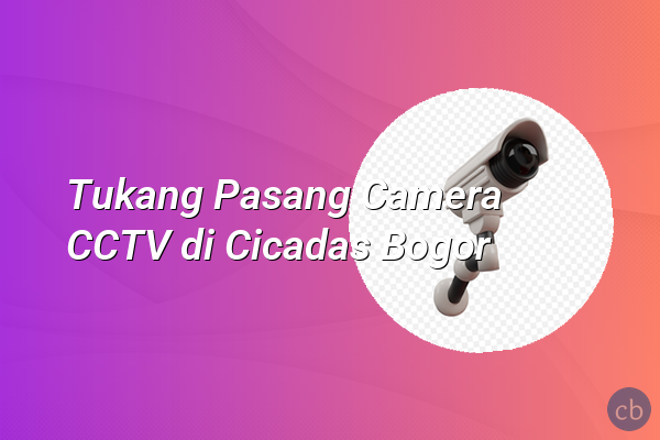 Tukang Pasang Camera CCTV di Cicadas Bogor