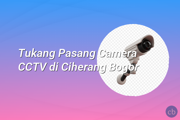 Tukang Pasang Camera CCTV di Ciherang Bogor