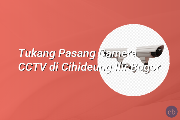Tukang Pasang Camera CCTV di Cihideung Ilir Bogor