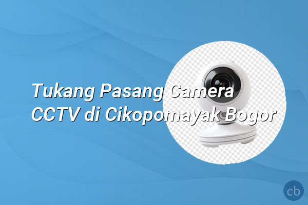 Tukang Pasang Camera CCTV di Cikopomayak Bogor