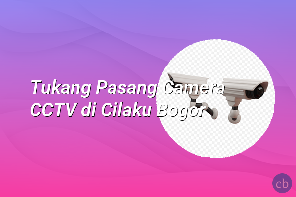 Tukang Pasang Camera CCTV di Cilaku Bogor