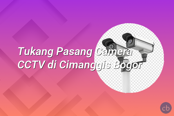 Tukang Pasang Camera CCTV di Cimanggis Bogor