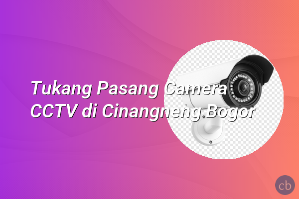 Tukang Pasang Camera CCTV di Cinangneng Bogor