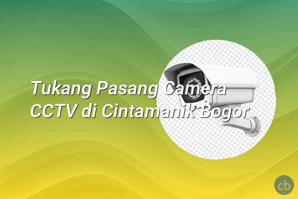 Tukang Pasang Camera CCTV di Cintamanik Bogor