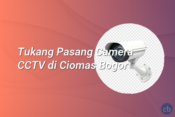 Tukang Pasang Camera CCTV di Ciomas Bogor