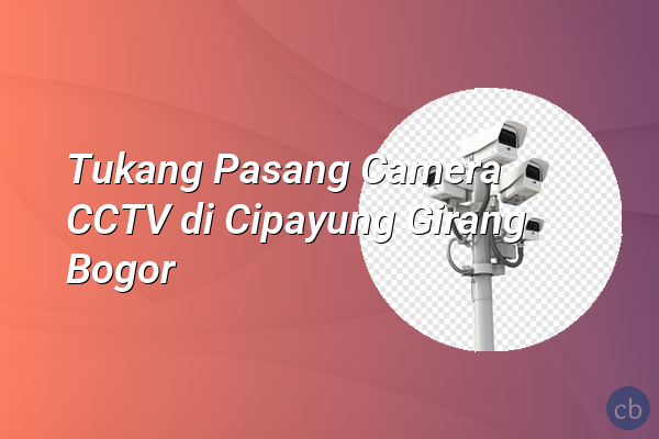 Tukang Pasang Camera CCTV di Cipayung Girang Bogor