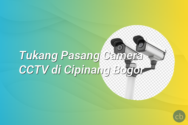 Tukang Pasang Camera CCTV di Cipinang Bogor
