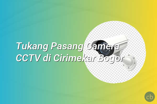 Tukang Pasang Camera CCTV di Cirimekar Bogor