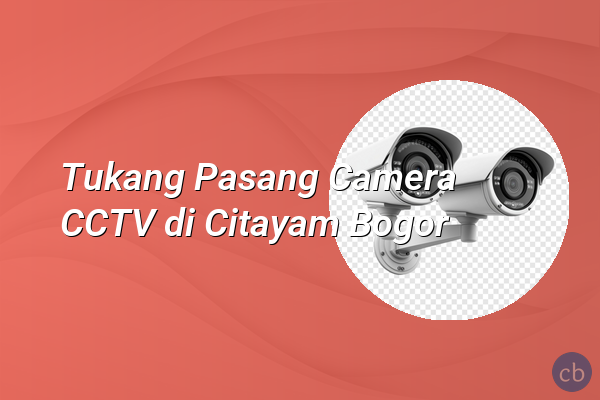 Tukang Pasang Camera CCTV di Citayam Bogor