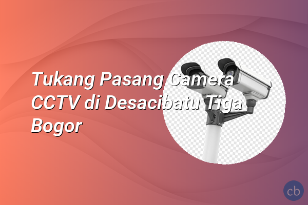 Tukang Pasang Camera CCTV di Desacibatu Tiga Bogor