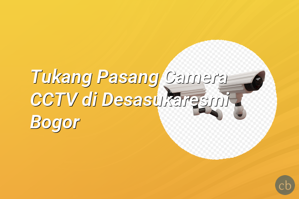 Tukang Pasang Camera CCTV di Desasukaresmi Bogor