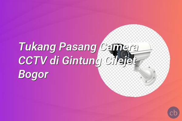 Tukang Pasang Camera CCTV di Gintung Cilejet Bogor