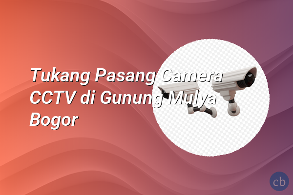 Tukang Pasang Camera CCTV di Gunung Mulya Bogor