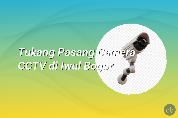 Tukang Pasang Camera CCTV di Iwul Bogor