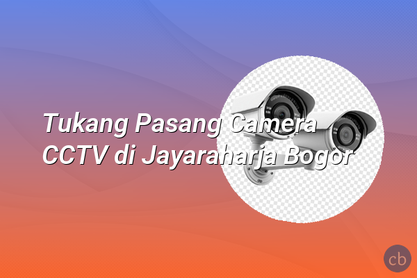 Tukang Pasang Camera CCTV di Jayaraharja Bogor