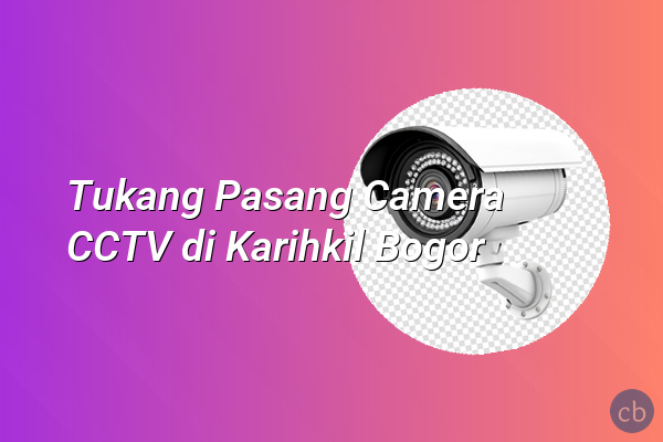 Tukang Pasang Camera CCTV di Karihkil Bogor