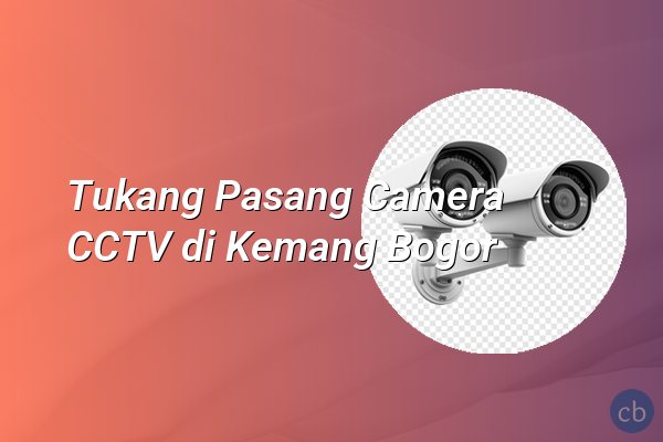 Tukang Pasang Camera CCTV di Kemang Bogor