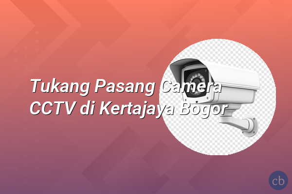 Tukang Pasang Camera CCTV di Kertajaya Bogor