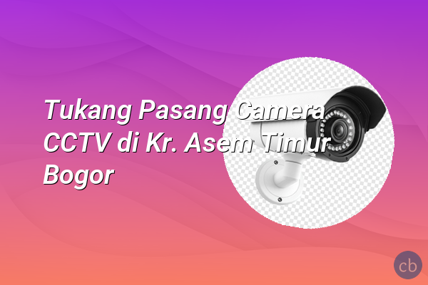 Tukang Pasang Camera CCTV di Kr. Asem Timur Bogor