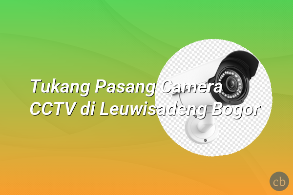 Tukang Pasang Camera CCTV di Leuwisadeng Bogor