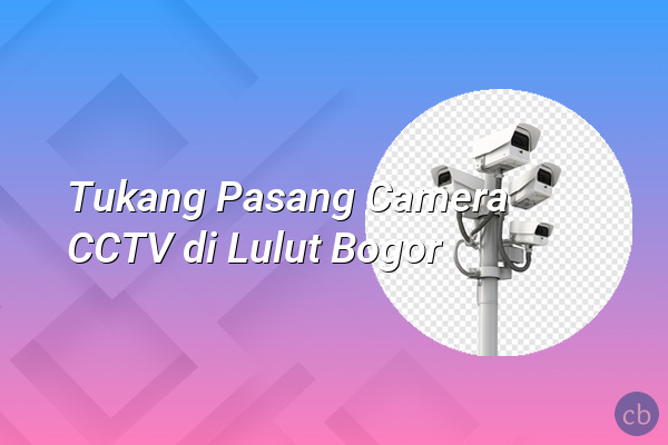 Tukang Pasang Camera CCTV di Lulut Bogor