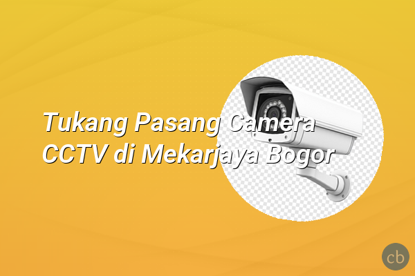 Tukang Pasang Camera CCTV di Mekarjaya Bogor