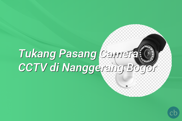 Tukang Pasang Camera CCTV di Nanggerang Bogor