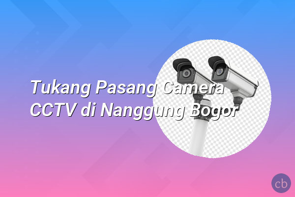 Tukang Pasang Camera CCTV di Nanggung Bogor