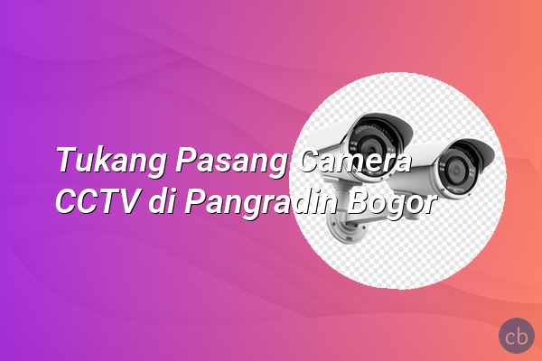 Tukang Pasang Camera CCTV di Pangradin Bogor