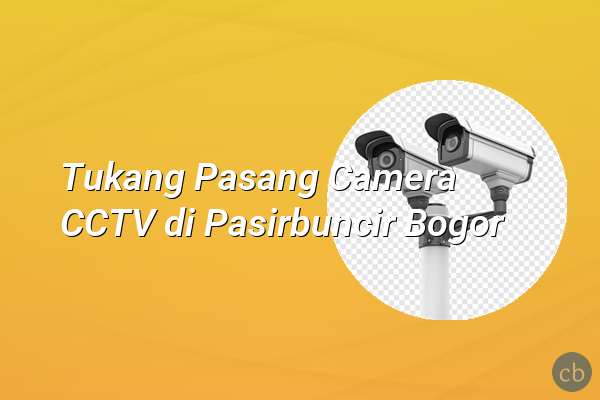 Tukang Pasang Camera CCTV di Pasirbuncir Bogor