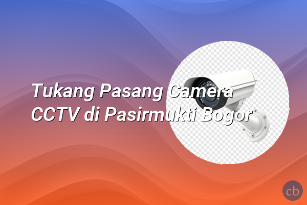 Tukang Pasang Camera CCTV di Pasirmukti Bogor