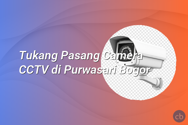 Tukang Pasang Camera CCTV di Purwasari Bogor