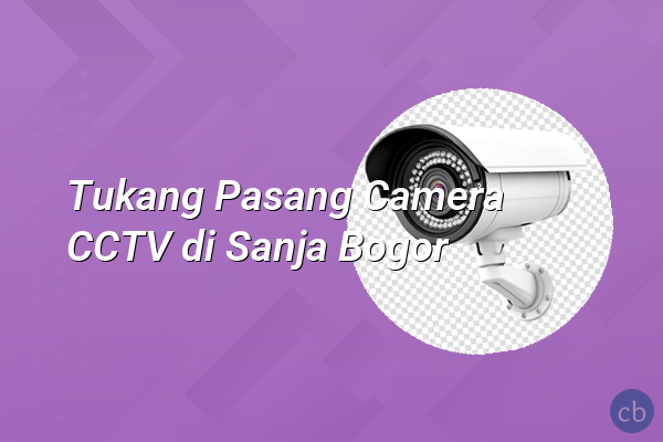 Tukang Pasang Camera CCTV di Sanja Bogor