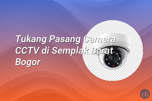 Tukang Pasang Camera CCTV di Semplak Barat Bogor