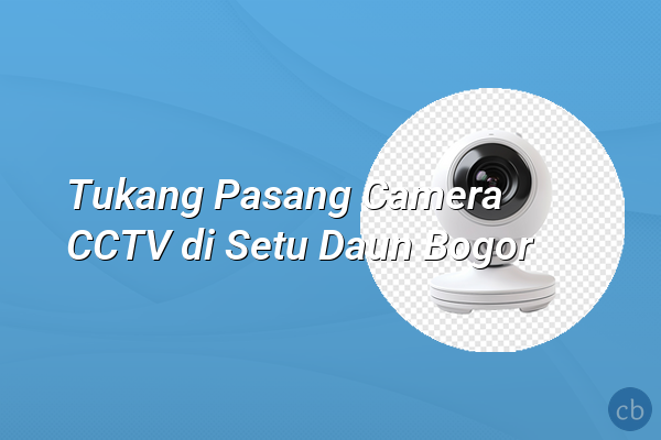 Tukang Pasang Camera CCTV di Setu Daun Bogor