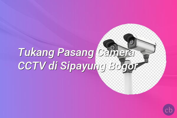 Tukang Pasang Camera CCTV di Sipayung Bogor