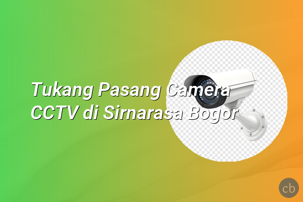 Tukang Pasang Camera CCTV di Sirnarasa Bogor