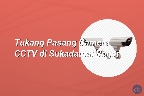 Tukang Pasang Camera CCTV di Sukadamai Bogor