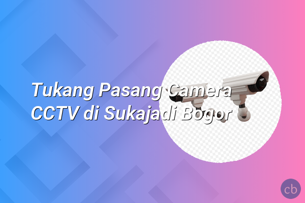 Tukang Pasang Camera CCTV di Sukajadi Bogor