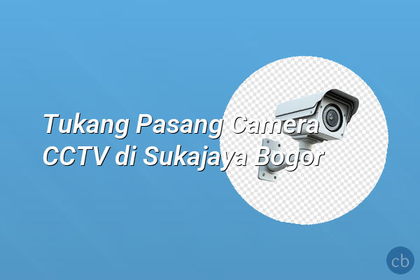 Tukang Pasang Camera CCTV di Sukajaya Bogor