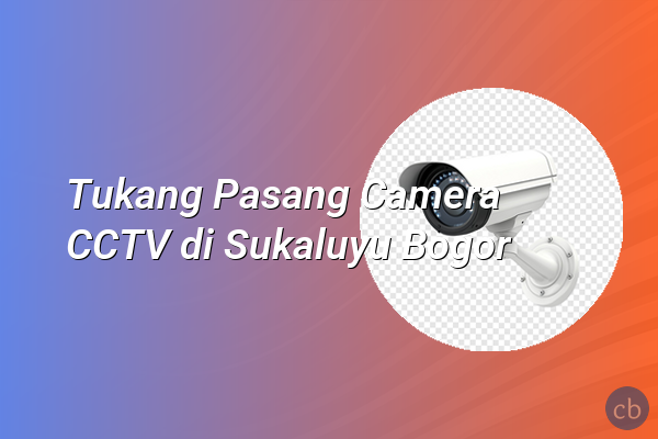 Tukang Pasang Camera CCTV di Sukaluyu Bogor
